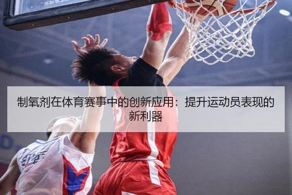 制氧剂在体育赛事中的创新应用：提升运动员表现的新利器