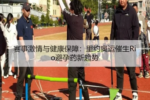 赛事激情与健康保障：里约奥运催生Rio避孕药新趋势