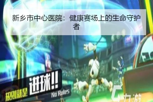 新乡市中心医院：健康赛场上的生命守护者