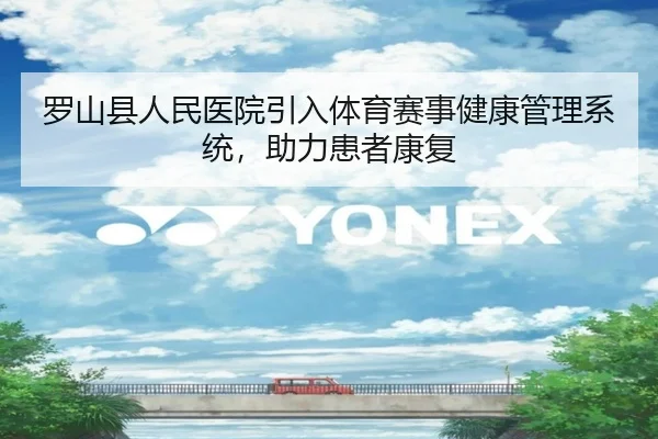 罗山县人民医院引入体育赛事健康管理系统，助力患者康复