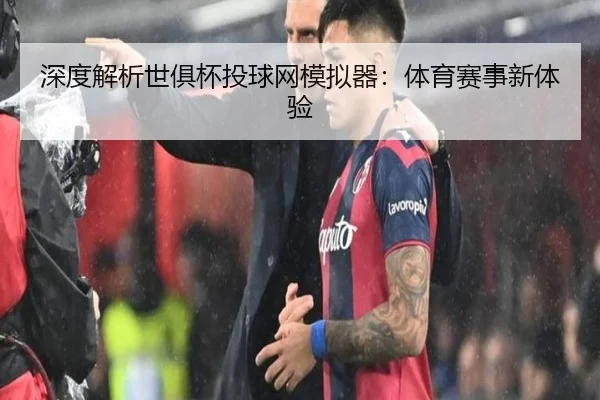 深度解析世俱杯投球网模拟器：体育赛事新体验